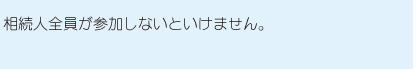 相続人全員が参加しないといけません。