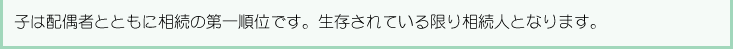 子は配偶者とともに相続の第一順位です。生存されている限り相続人となります。