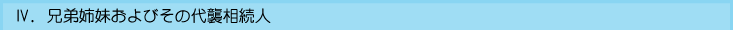Ⅳ.兄弟姉妹およびその代襲相続人