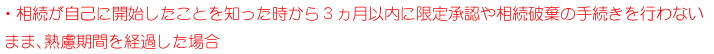 ・相続が自己に開始したことを知った時から3ヶ月以内に限定承認や相続放棄の手続きを行わないまま、熟慮期間を経過した場合。