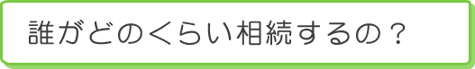 誰がどのくらい相続するの？